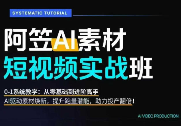 AI视频素材实战班，0-1系统教学，从零基础到进阶高手AI驱动素材焕新，提升跑量潜能，助力投产翻倍-宇文网创
