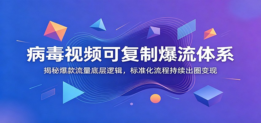 病毒视频可复制爆流体系：揭秘爆款流量底层逻辑，标准化流程持续出圈变现-宇文网创