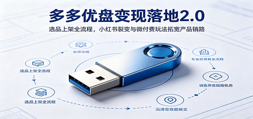 多多优盘变现落地2.0:选品上架全流程,小红书裂变与微付费玩法拓宽产品销路-宇文网创