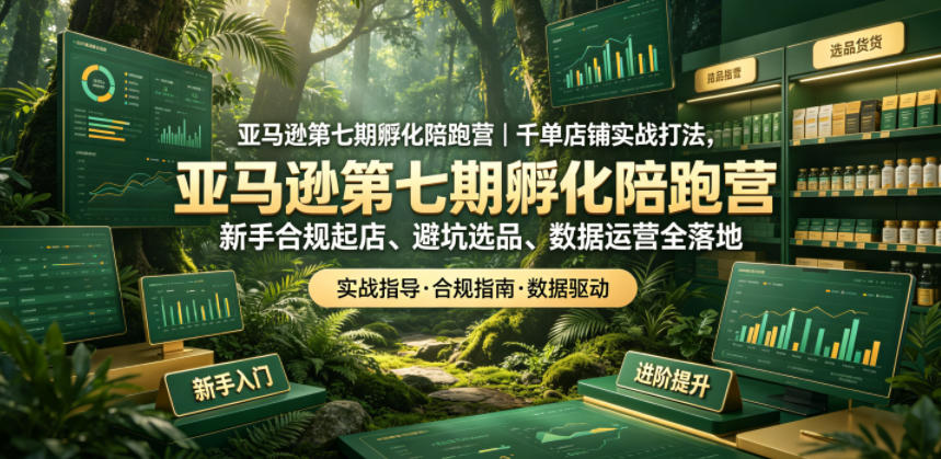 亚马逊第七期孵化陪跑营｜千单店铺实战打法，新手合规起店、避坑选品、数据运营全落地-宇文网创