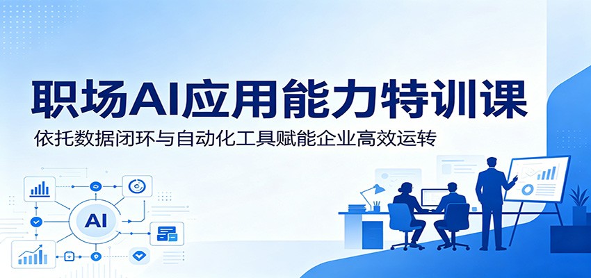 职场AI应用能力特训课：依托数据闭环与自动化工具赋能企业高效运转-宇文网创