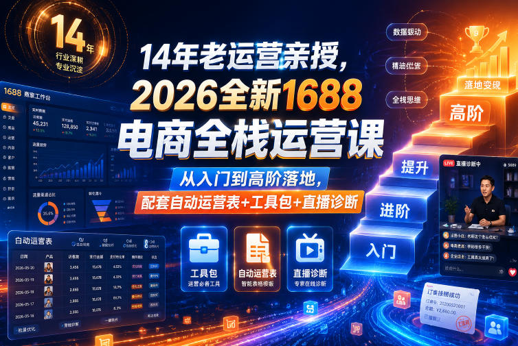 14年老运营亲授,2026全新1688电商全栈运营课,从入门到高阶落地,配套自动运营表+工具包+直播诊断等-宇文网创