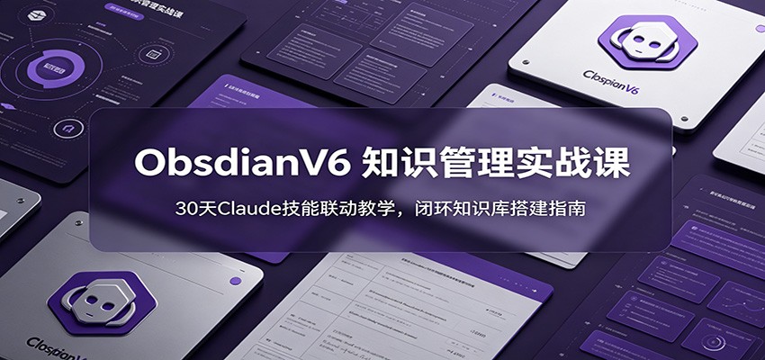 ObsidianV6 知识管理实战课：30天Claude技能联动教学，闭环知识库搭建指南-宇文网创