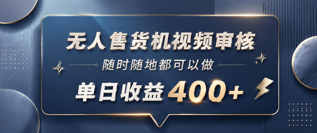 无人售货机视频审核,一部手机随时随地都可以做,10秒一单,单日收益400+【揭秘】-宇文网创