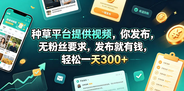 种草平台提供视频，你发布，无粉丝要求，发布就有钱，轻松一天300+【揭秘】-宇文网创
