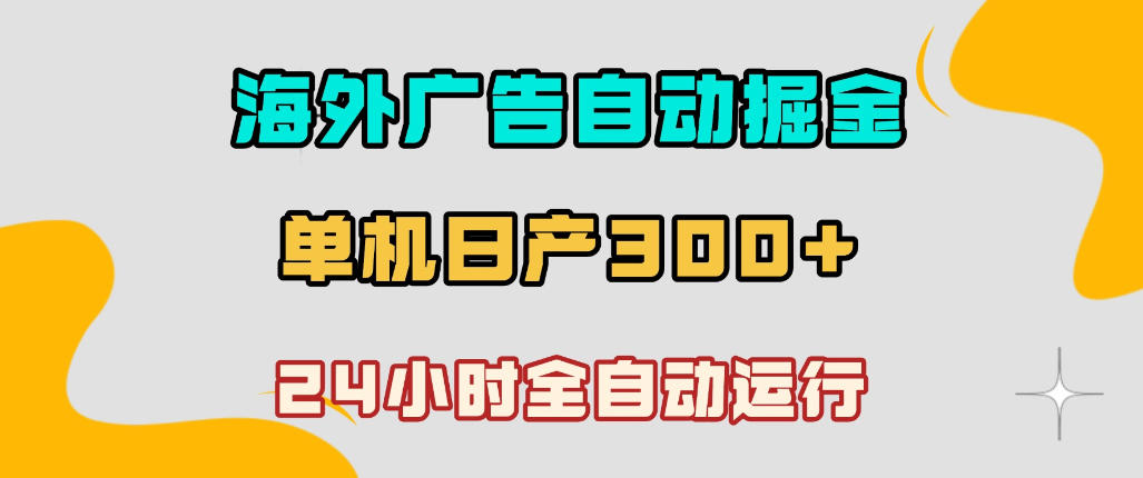 海外广告自动掘金，单台电脑日产300+，小白可操作，24小时全自动运行【揭秘】-宇文网创
