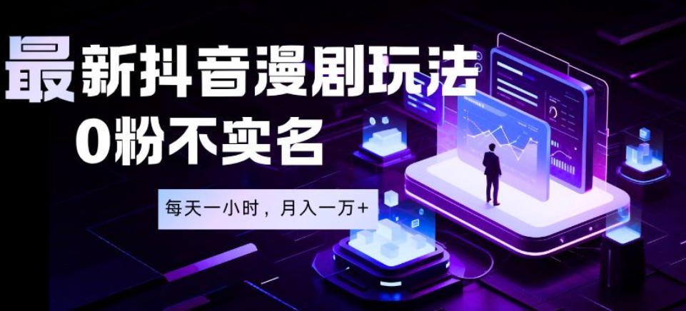 最新蓝海风口项目，抖音漫剧，0粉不实名每天一小时，月入1W+【揭秘】-宇文网创