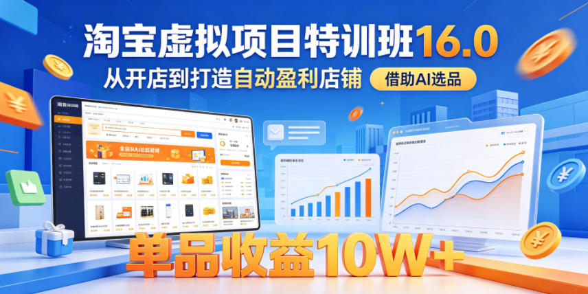 淘宝虚拟项目特训班16.0，从开店到打造自动盈利店铺，借助AI选品，单品收益10W+（完结）-宇文网创
