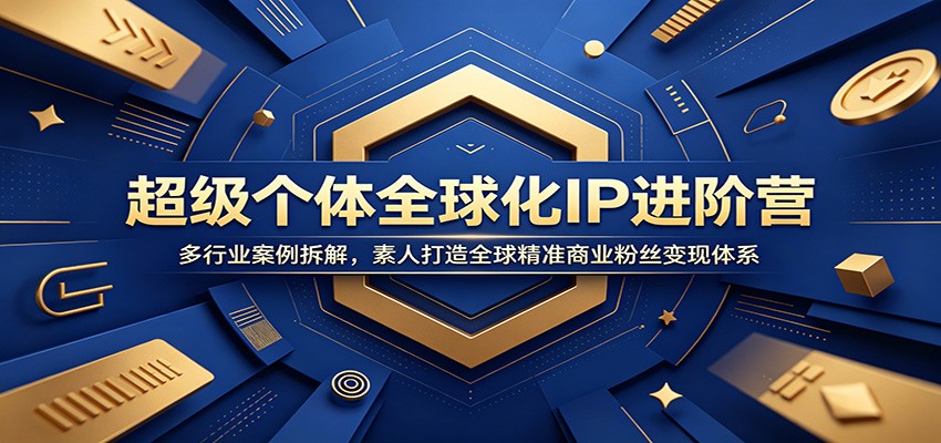 超级个体全球化IP进阶营：多行业案例拆解，素人打造全球精准商业粉丝变现体系-宇文网创