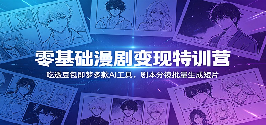 零基础漫剧变现特训营：吃透豆包即梦多款AI工具，剧本分镜批量生成短片-宇文网创