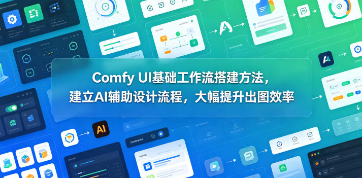 Comfy UI基础工作流搭建方法，建立AI辅助设计流程，大幅提升出图效率-宇文网创