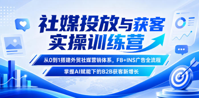社媒投放与获客实操训练营，从0到1搭建外贸社媒营销体系，FB+INS广告全流程，掌握AI赋能下的B2B获客新增长-宇文网创