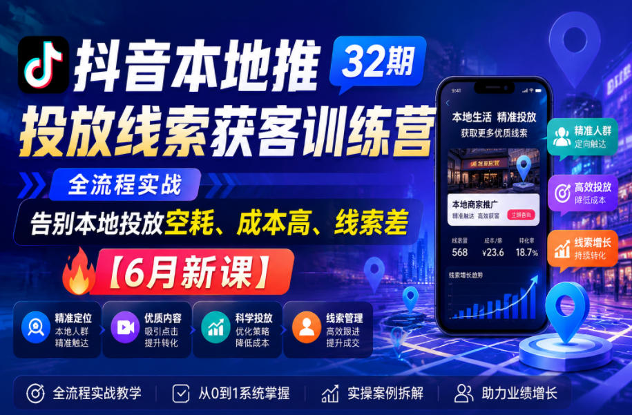抖音本地推投放线索获客训练营32期，全流程实战，告别本地投放空耗、成本高、线索差【6月新课】-宇文网创