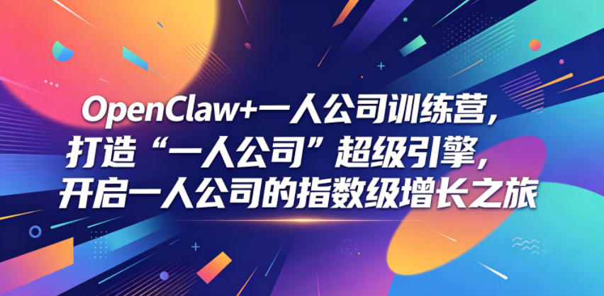 OpenClaw+一人公司训练营，打造“一人公司”超级引擎，开启一人公司的指数级增长之旅-宇文网创