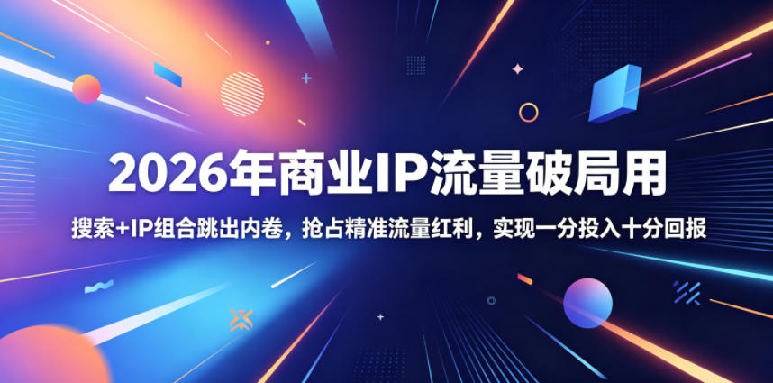 2026年商业IP流量破局用,搜索+IP组合跳出内卷,抢占精准流量红利,实现一分投入十分回报-宇文网创