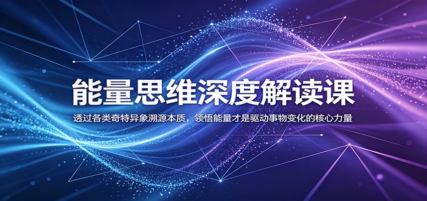 能量思维深度解读课:透过各类奇特异象溯源本质,领悟能量才是驱动事物变化的核心力量-宇文网创