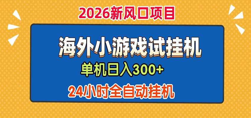 单机日产300+！ 海外广告小游戏试玩搬砖，24小时脚本全自动挂机-宇文网创