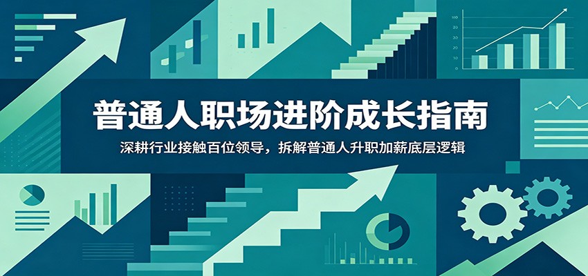 普通人职场进阶成长指南：深耕行业接触百位领导，拆解普通人升职加薪底层逻辑-宇文网创