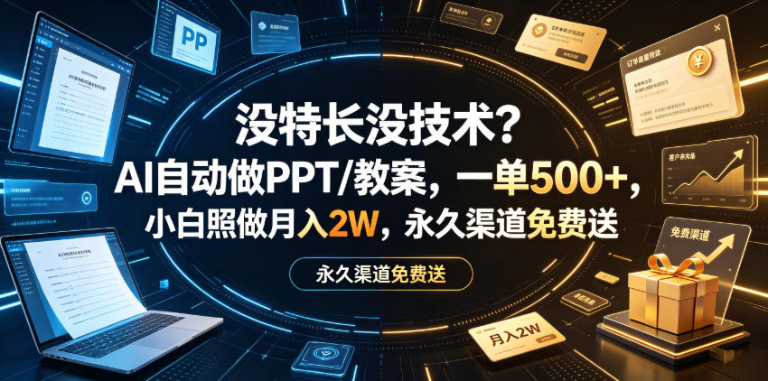 没特长没技术？AI自动做PPT/教案，一单500+，小白照做月入2W，永久渠道免费送【揭秘】-宇文网创