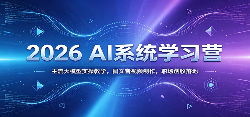 2026 AI系统学习营：主流大模型实操教学，图文音视频制作，职场创收落地-宇文网创