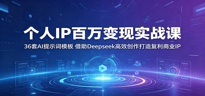 个人IP百万变现实战课：36套AI提示词模板，借助Deepseek高效创作打造复利商业IP-宇文网创
