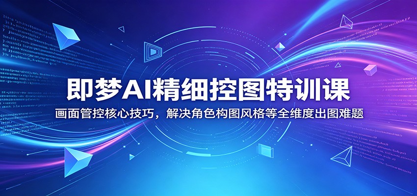 即梦AI精细控图特训课:画面管控核心技巧,解决角色构图风格等全维度出图难题-宇文网创