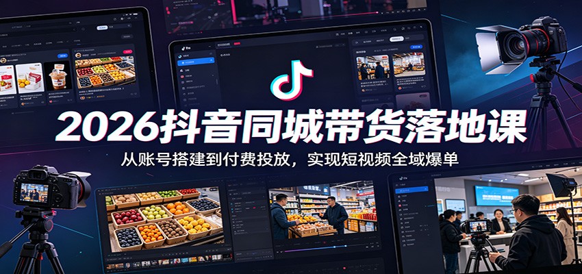 2026抖音同城带货落地课:从账号搭建到付费投放,实现短视频全域爆单-宇文网创