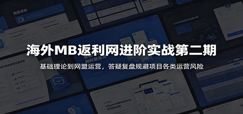 海外MB返利网进阶实战第二期:基础理论到网盟运营,答疑复盘规避项目各类运营风险-宇文网创