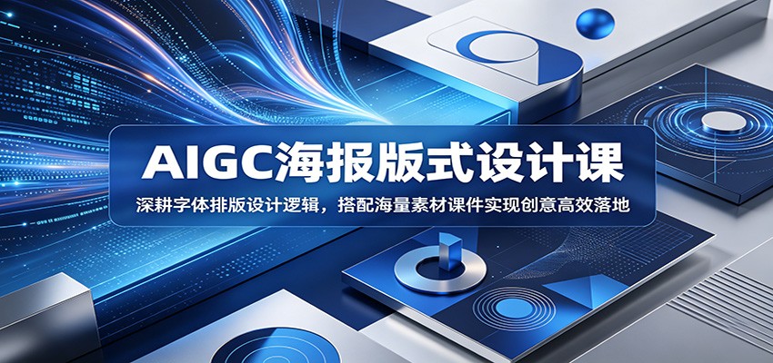 AIGC海报版式设计课:深耕字体排版设计逻辑,搭配海量素材课件实现创意高效落地-宇文网创