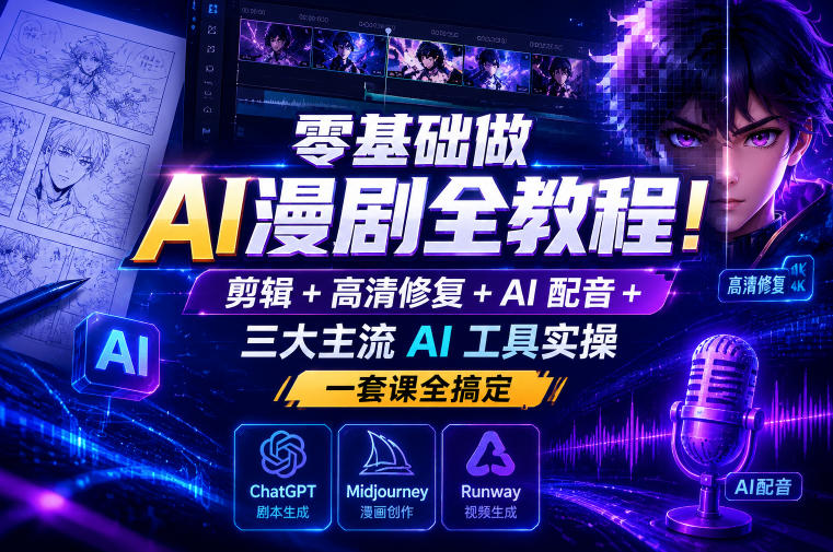 零基础做AI漫剧全教程!剪辑+高清修复+AI配音+三大主流AI工具实操,一套课全搞定-宇文网创