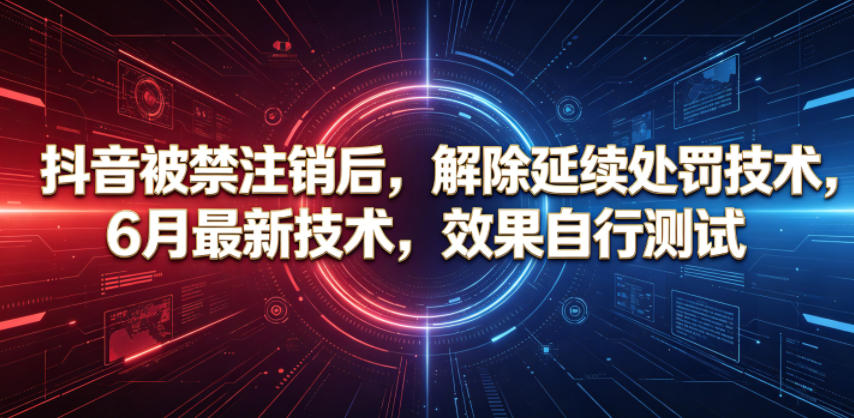抖音被禁注销后，解除延续处罚技术，6月最新技术，效果自行测试-宇文网创