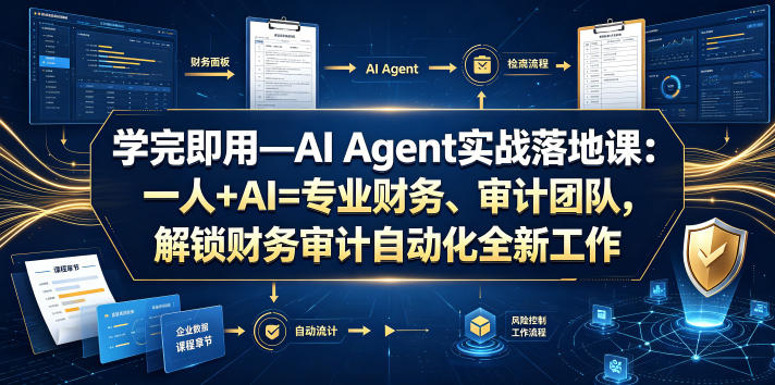 学完即用—AI Agent实战落地课：一人+AI=专业财务、审计团队，解锁财务审计自动化全新工作模式-宇文网创