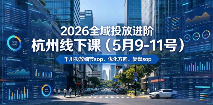 2026全域投放进阶杭州线下课(5月9-11号),包括千川投放细节sop、优化方向、复盘sop(20小时录音+字幕)-宇文网创