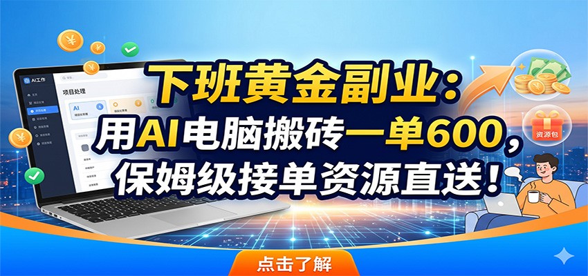 下班黄金副业:用AI电脑搬砖一单600,保姆级接单资源直送!-宇文网创
