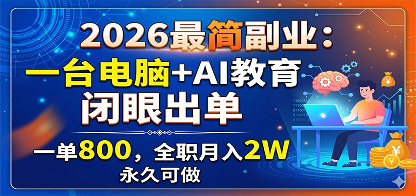 2026最简副业：一台电脑+AI教育，闭眼出单，一单800，全职月入2W，永久可做-宇文网创