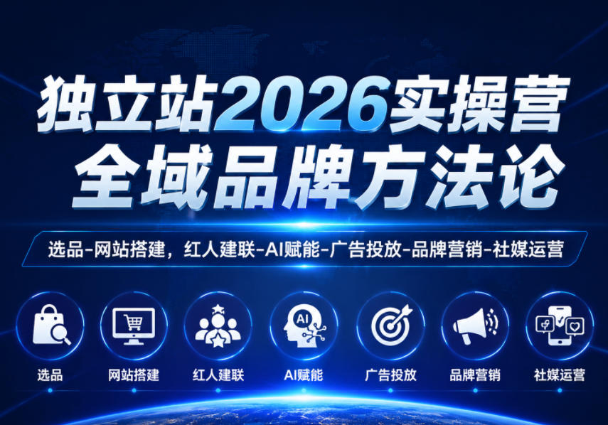 独立站2026实操营,全域品牌方法论,选品-网站搭建,红人建联-AI赋能-广告投放-品牌营销-社煤运营-宇文网创