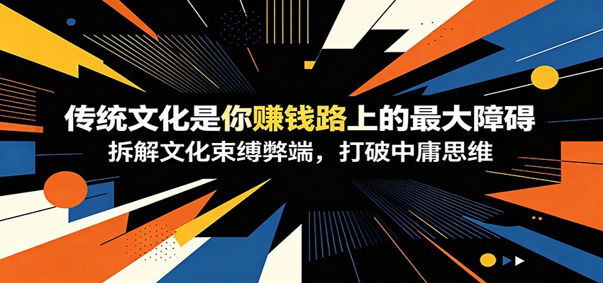 付费文章:《传统文化是你赚钱路上的最大障碍》拆解文化束缚弊端,打破中庸思维-宇文网创