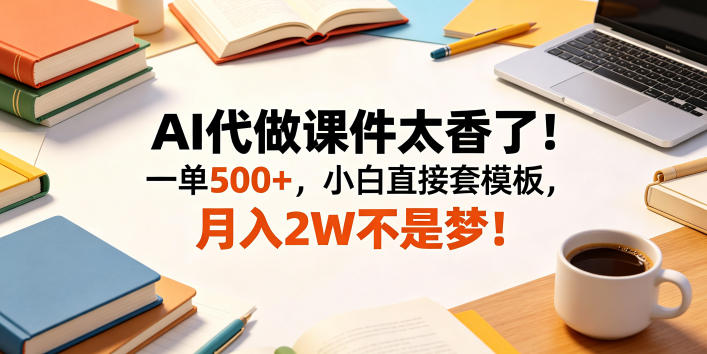 AI代做课件太香了！一单500+，小白直接套模板，月入2W不是梦！【揭秘】-宇文网创