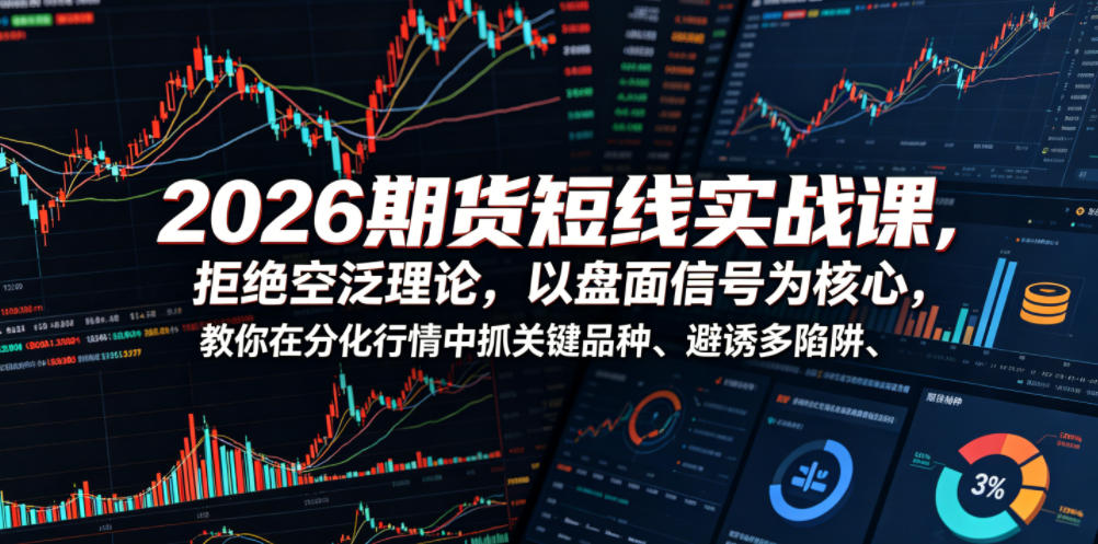 2026期货短线实战课,拒绝空泛理论,以盘面信号为核心,教你在分化行情中抓关键品种、避诱多陷阱-宇文网创