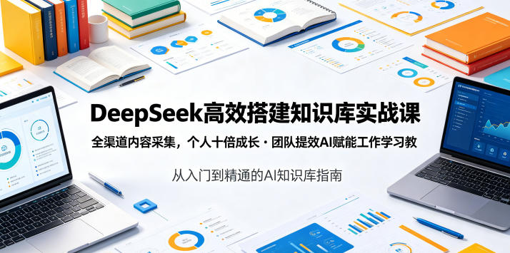 DeepSeek高效搭建知识库实战课,全渠道内容采集,个人十倍成长・团队提效,AI赋能工作学习-宇文网创