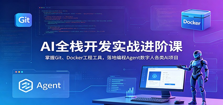 AI全栈开发实战进阶课:掌握Git、Docker工程工具,落地编程Agent数字人各类AI项目-宇文网创