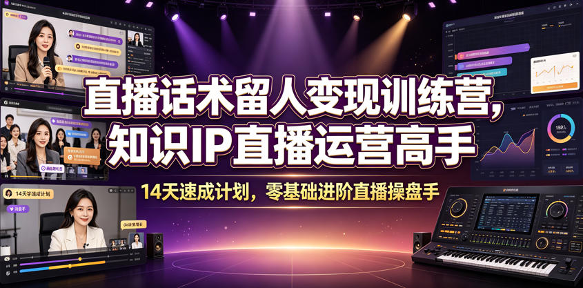 直播话术留人变现训练营，知识IP直播运营高手，14天速成计划，零基础进阶直播操盘手-宇文网创