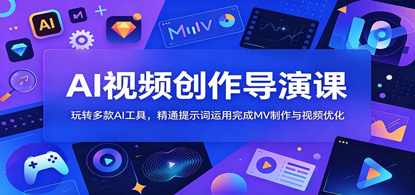 AI视频创作导演课:玩转多款AI工具,精通提示词运用完成MV制作与视频优化-宇文网创