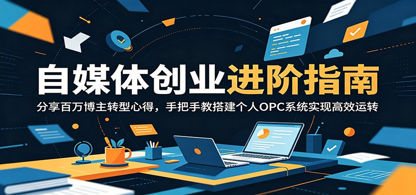 自媒体创业进阶指南:分享百万博主转型心得,手把手教搭建个人OPC系统实现高效运转-宇文网创