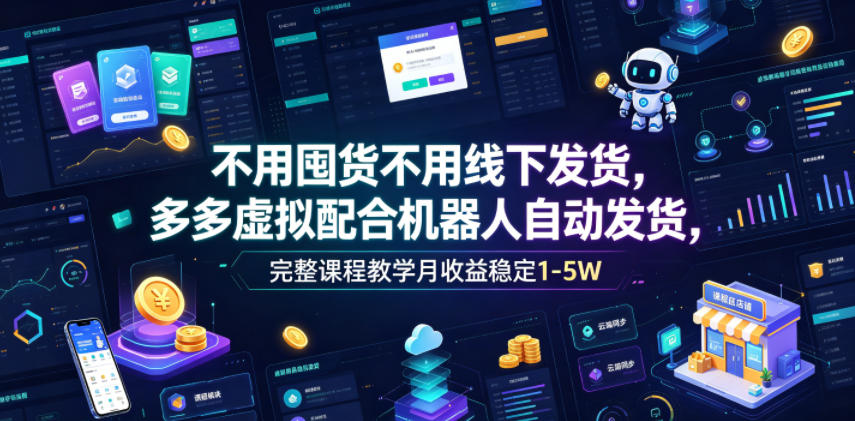 不用囤货不用线下发货,多多虚拟配合机器人自动发货,完整课程教学月收益稳定1-5W【揭秘】-宇文网创