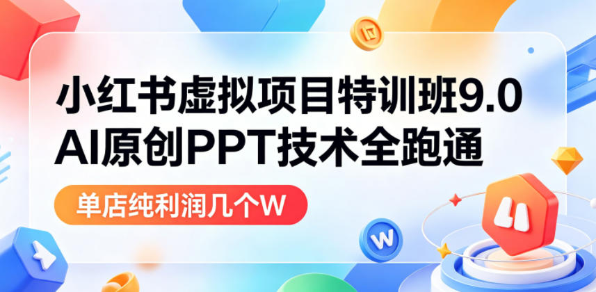 小红书虚拟项目特训班9.0,AI原创PPT技术全跑通,单店纯利润几个W-宇文网创