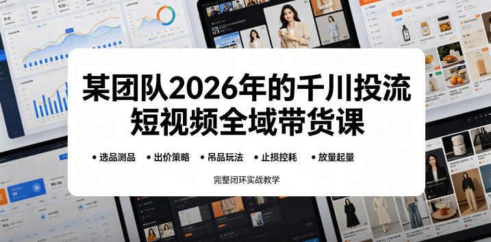 某团队2026年的千川投流短视频全域带货课，从选品测品、吊品玩法、止损控耗到放量起量，完整闭环实战教学-宇文网创