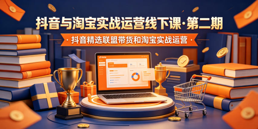 抖音与淘宝实战运营线下课·第二期，抖音精选联盟带货和淘宝实战运营-宇文网创