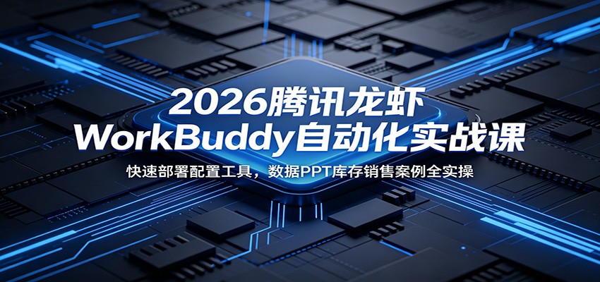 2026腾讯龙虾WorkBuddy自动化实战课:快速部署配置工具,数据PPT库存销售案例全实操-宇文网创