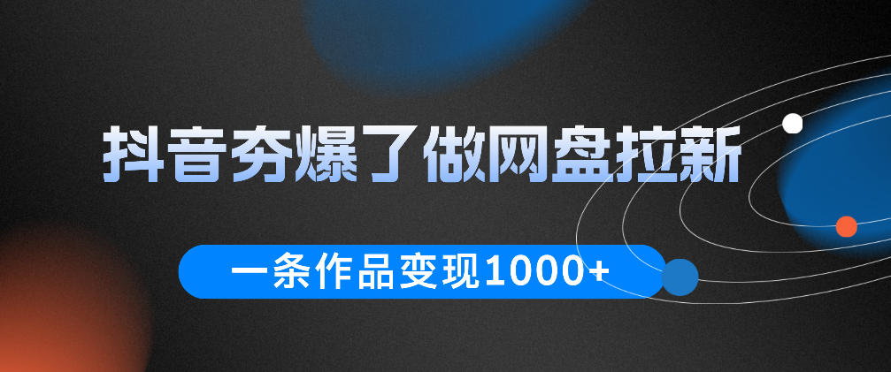 抖音夯爆了做网盘拉新,一条作品轻松10W+流量,变现1k+,看完即可上手操作-宇文网创